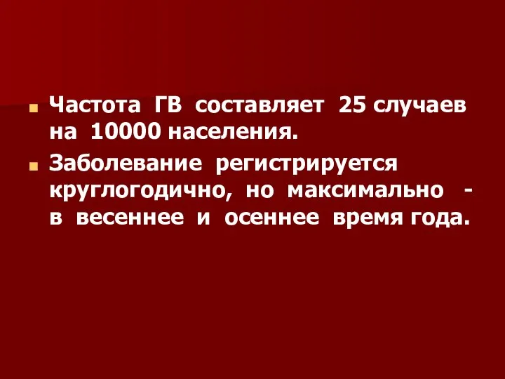 Частота ГВ составляет 25 случаев на 10000 населения. Заболевание регистрируется круглогодично,