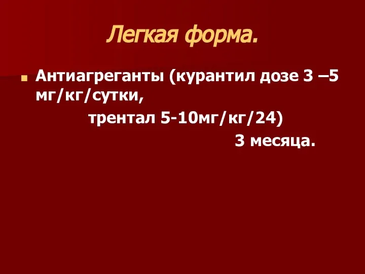 Легкая форма. Антиагреганты (курантил дозе 3 –5 мг/кг/сутки, трентал 5-10мг/кг/24) 3 месяца.