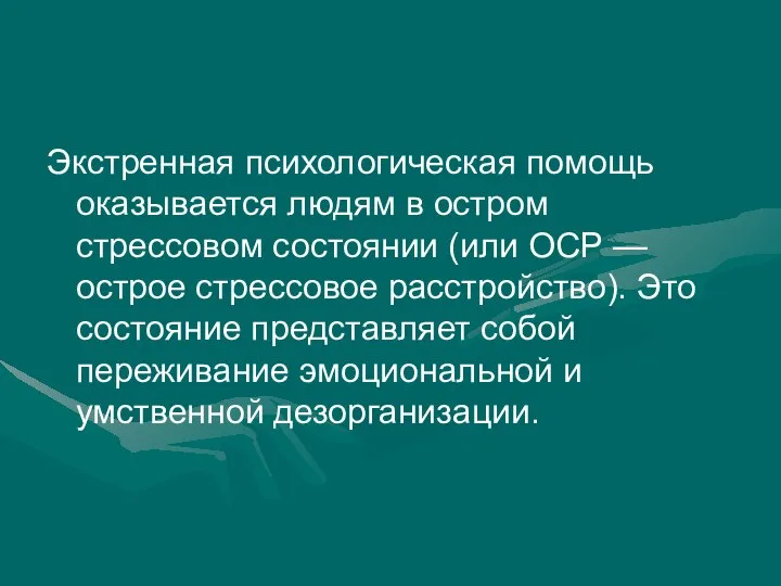 Экстренная психологическая помощь оказывается людям в остром стрессовом состоянии (или ОСР