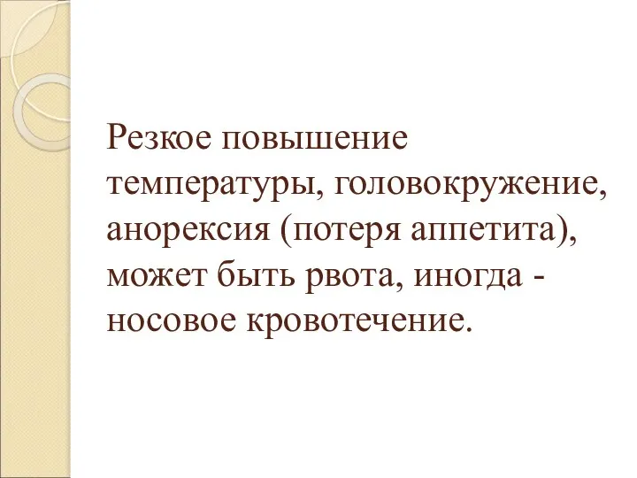 Резкое повышение температуры, головокружение, анорексия (потеря аппетита), может быть рвота, иногда - носовое кровотечение.