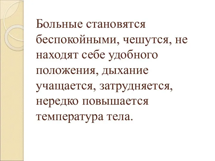 Больные становятся беспокойными, чешутся, не находят себе удобного положения, дыхание учащается, затрудняется, нередко повышается температура тела.