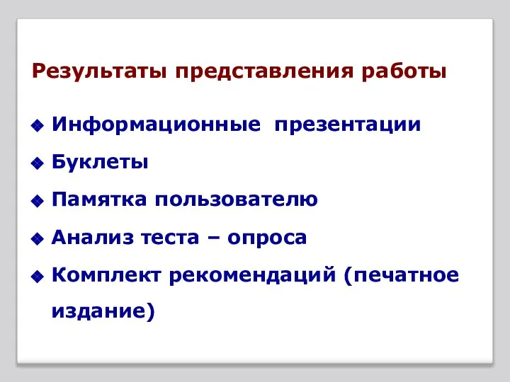 Результаты представления работы Информационные презентации Буклеты Памятка пользователю Анализ теста – опроса Комплект рекомендаций (печатное издание)