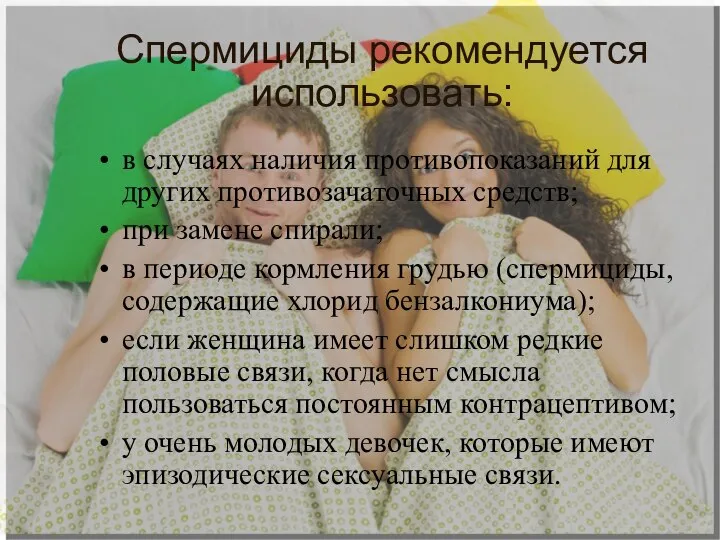 Спермициды рекомендуется использовать: в случаях наличия противопоказаний для других противозачаточных средств;