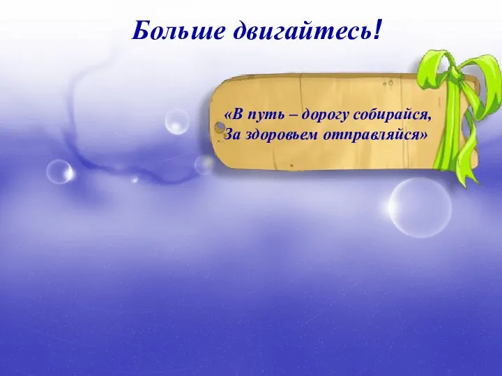 Больше двигайтесь! «В путь – дорогу собирайся, За здоровьем отправляйся»