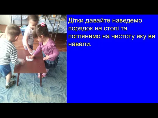 Дітки давайте наведемо порядок на столі та поглянемо на чистоту яку ви навели.