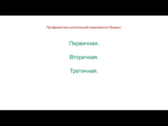 Профилактика алкогольной зависимости бывает: Первичная. Вторичная. Третичная.