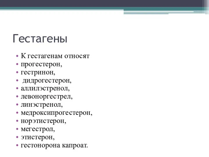 Гестагены К гестагенам относят прогестерон, гестринон, дидрогестерон, аллилэстренол, левоноргестрел, линэстренол, медроксипрогестерон, норэтистерон, мегестрол, этистерон, гестонорона капроат.