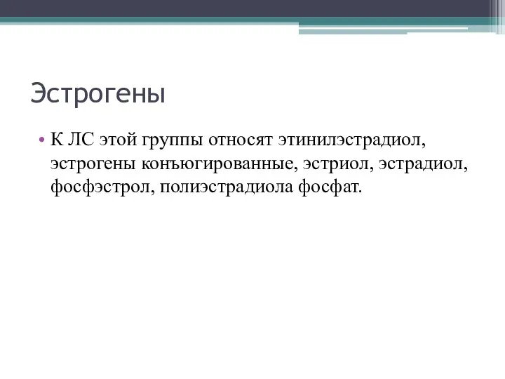 Эстрогены К ЛС этой группы относят этинилэстрадиол, эстрогены конъюгированные, эстриол, эстрадиол, фосфэстрол, полиэстрадиола фосфат.