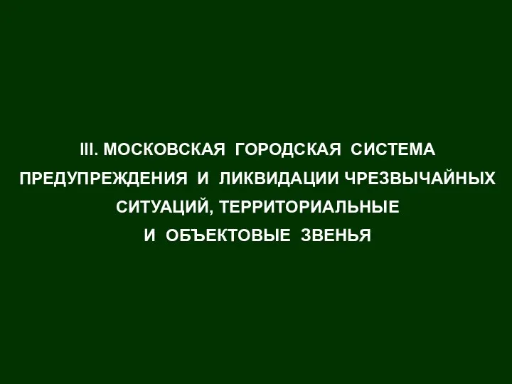 III. МОСКОВСКАЯ ГОРОДСКАЯ СИСТЕМА ПРЕДУПРЕЖДЕНИЯ И ЛИКВИДАЦИИ ЧРЕЗВЫЧАЙНЫХ СИТУАЦИЙ, ТЕРРИТОРИАЛЬНЫЕ И ОБЪЕКТОВЫЕ ЗВЕНЬЯ