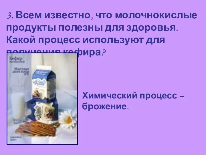 3. Всем известно, что молочнокислые продукты полезны для здоровья. Какой процесс