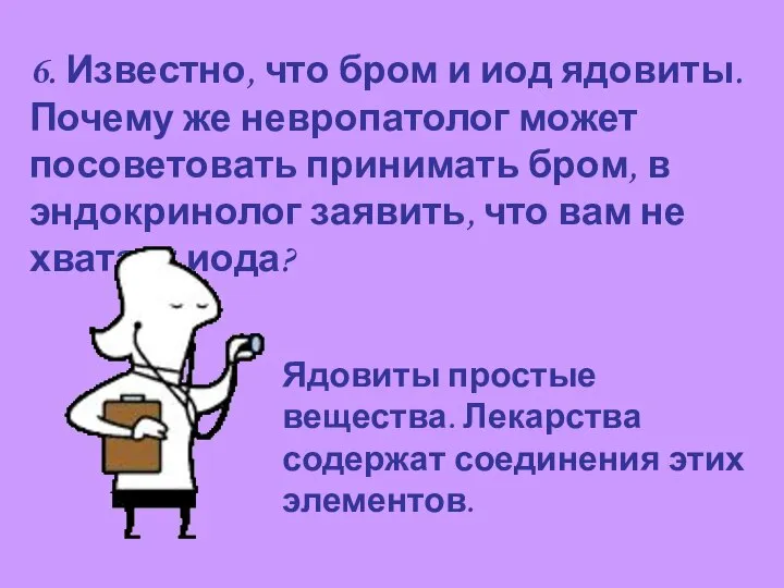 6. Известно, что бром и иод ядовиты. Почему же невропатолог может