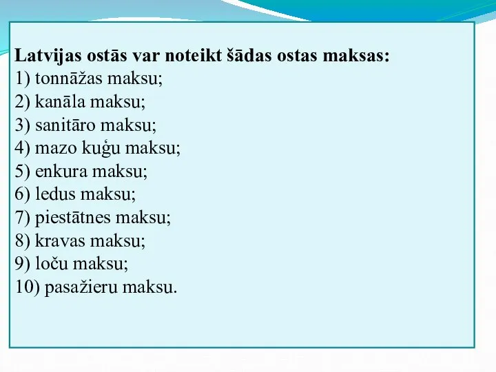 Latvijas ostās var noteikt šādas ostas maksas: 1) tonnāžas maksu; 2)