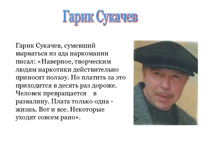 Гарик Сукачев, сумевший вырваться из ада наркомании писал: «Наверное, творческим людям