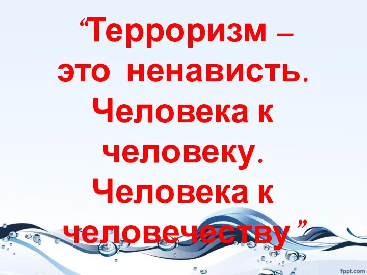 “Терроризм – это ненависть. Человека к человеку. Человека к человечеству”