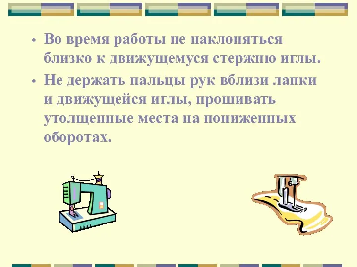 Во время работы не наклоняться близко к движущемуся стержню иглы. Не