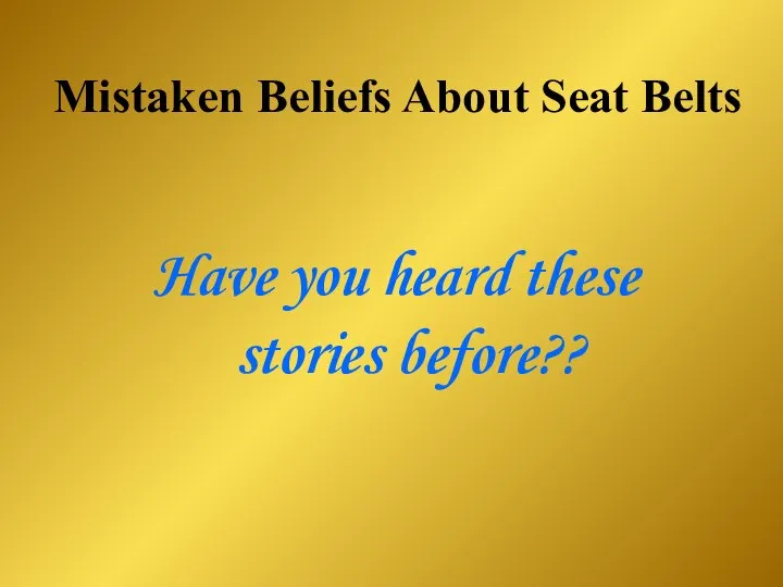 Mistaken Beliefs About Seat Belts Have you heard these stories before??