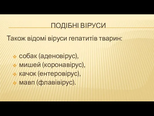 ПОДІБНІ ВІРУСИ Також відомі віруси гепатитів тварин: собак (аденовірус), мишей (коронавірус), качок (ентеровірус), мавп (флавівірус).