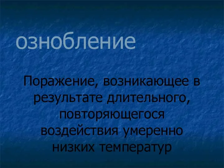 ознобление Поражение, возникающее в результате длительного, повторяющегося воздействия умеренно низких температур