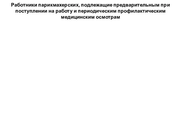 Работники парикмахерских, подлежащие предварительным при поступлении на работу и периодическим профилактическим медицинским осмотрам