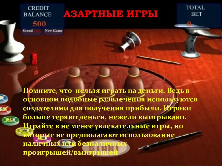 АЗАРТНЫЕ ИГРЫ Помните, что нельзя играть на деньги. Ведь в основном