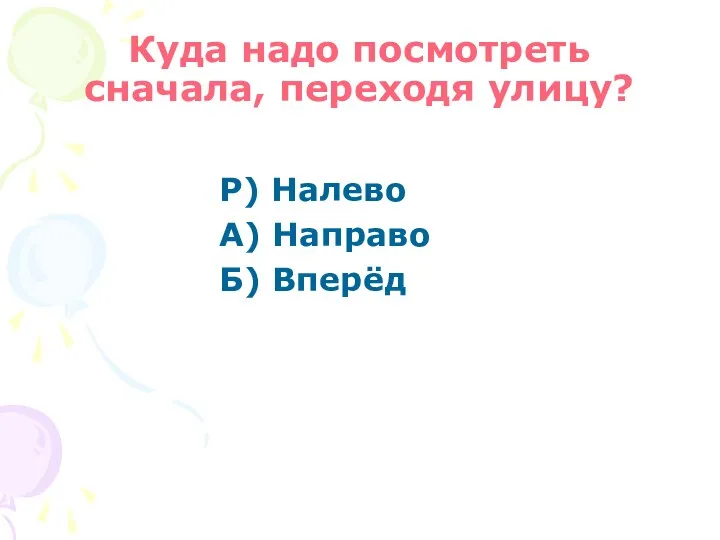 Куда надо посмотреть сначала, переходя улицу? Р) Налево А) Направо Б) Вперёд