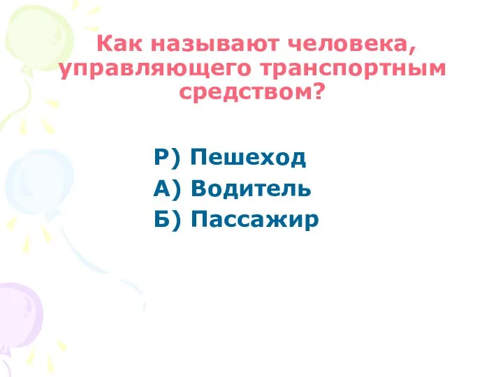 Как называют человека, управляющего транспортным средством? Р) Пешеход А) Водитель Б) Пассажир