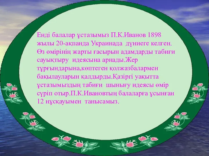 Енді балалар ұстазымыз П.К.Иванов 1898 жылы 20-ақпанда Украинада дүниеге келген.Өз өмірінің