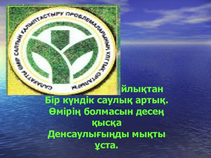 Мың күндік байлықтан Бір күндік саулық артық. Өмірің болмасын десең қысқа Денсаулығыңды мықты ұста.