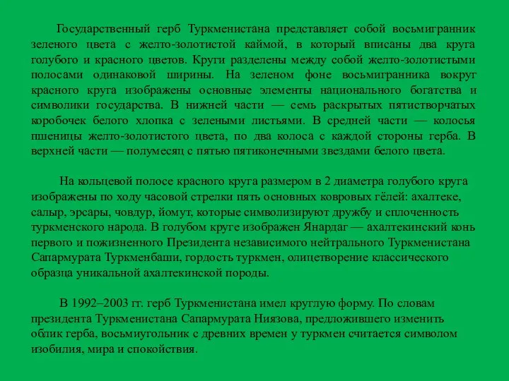 Государственный герб Туркменистана представляет собой восьмигранник зеленого цвета с желто-золотистой каймой,