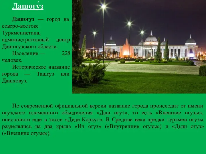 Дашогу́з Дашогуз — город на северо-востоке Туркменистана, административный центр Дашогузского области.