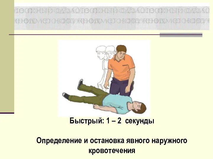 Быстрый: 1 – 2 секунды Определение и остановка явного наружного кровотечения