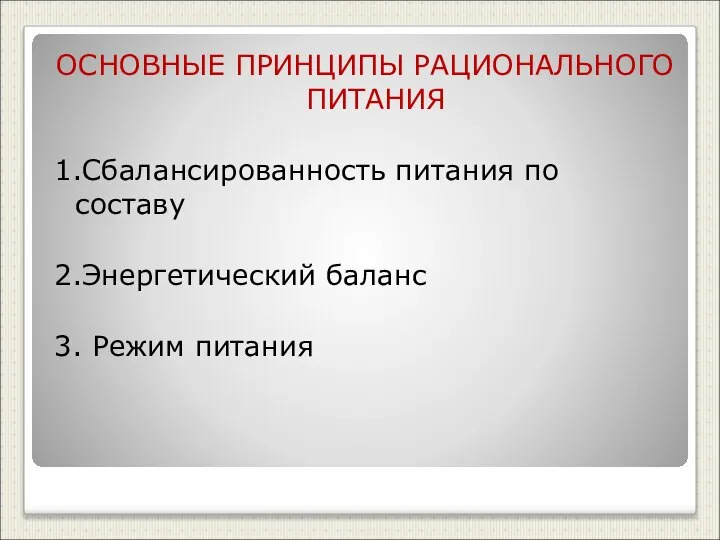 ОСНОВНЫЕ ПРИНЦИПЫ РАЦИОНАЛЬНОГО ПИТАНИЯ 1.Сбалансированность питания по составу 2.Энергетический баланс 3. Режим питания