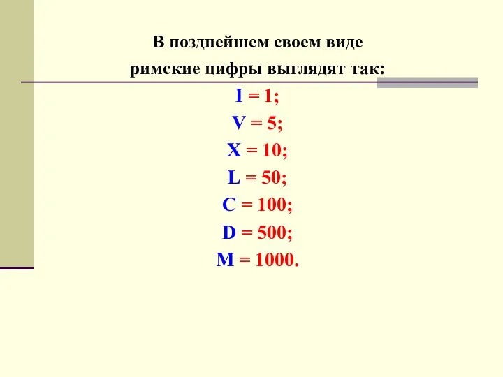 В позднейшем своем виде римские цифры выглядят так: I = 1;