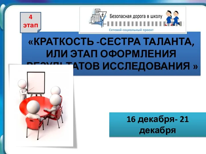 «КРАТКОСТЬ -СЕСТРА ТАЛАНТА, ИЛИ ЭТАП ОФОРМЛЕНИЯ РЕЗУЛЬТАТОВ ИССЛЕДОВАНИЯ » 16 декабря- 21 декабря 4 этап