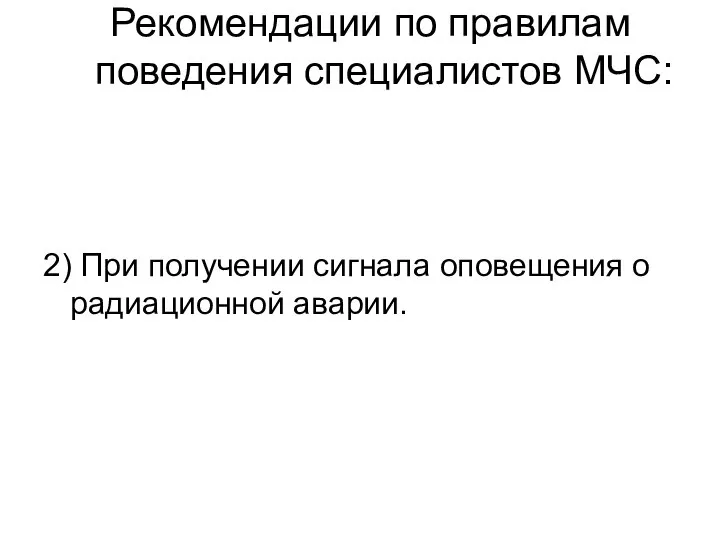 Рекомендации по правилам поведения специалистов МЧС: 2) При получении сигнала оповещения о радиационной аварии.