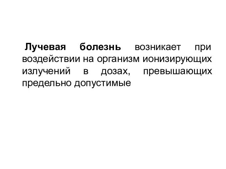 Лучевая болезнь возникает при воздействии на организм ионизирующих излучений в дозах, превышающих предельно допустимые