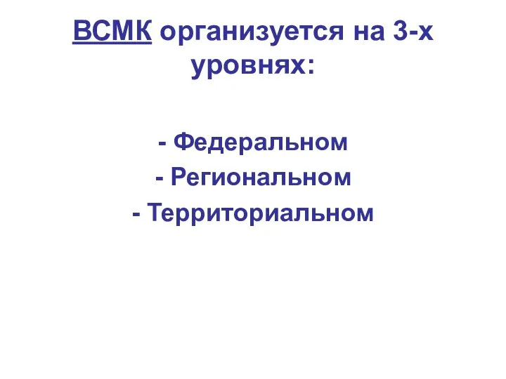 ВСМК организуется на 3-х уровнях: - Федеральном - Региональном - Территориальном