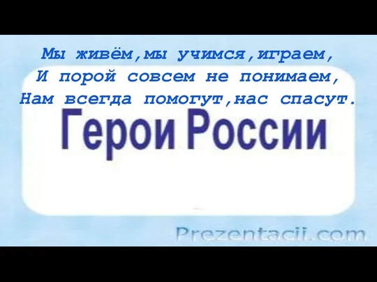 Мы живём,мы учимся,играем, И порой совсем не понимаем, Нам всегда помогут,нас спасут.