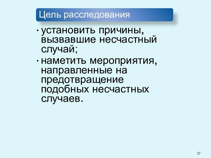 Цель расследования установить причины, вызвавшие несчастный случай; наметить мероприятия, направленные на предотвращение подобных несчастных случаев.