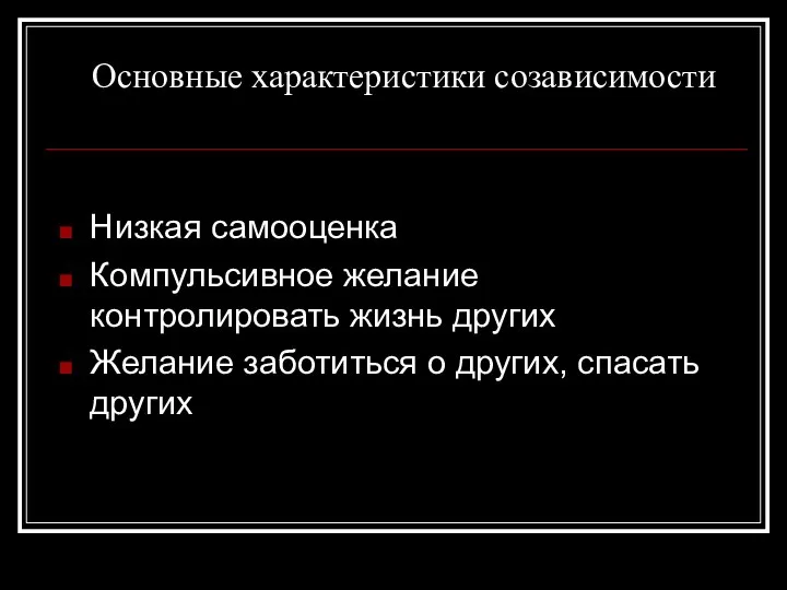 Основные характеристики созависимости Низкая самооценка Компульсивное желание контролировать жизнь других Желание заботиться о других, спасать других