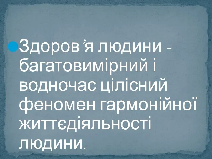 Здоров’я людини - багатовимірний і водночас цілісний феномен гармонійної життєдіяльності людини.