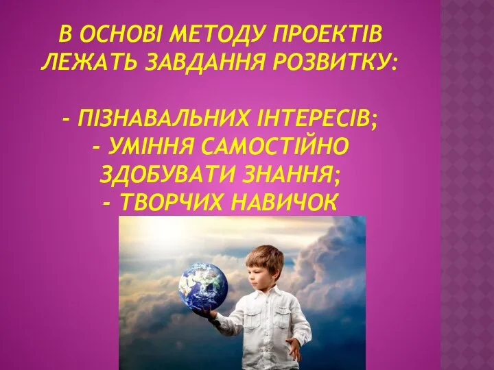 В ОСНОВІ МЕТОДУ ПРОЕКТІВ ЛЕЖАТЬ ЗАВДАННЯ РОЗВИТКУ: - ПІЗНАВАЛЬНИХ ІНТЕРЕСІВ; -