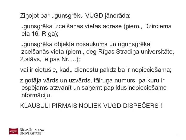 Ziņojot par ugunsgrēku VUGD jānorāda: ugunsgrēka izcelšanas vietas adrese (piem., Dzirciema