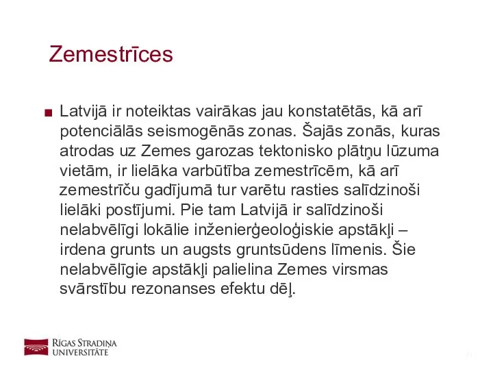 Latvijā ir noteiktas vairākas jau konstatētās, kā arī potenciālās seismogēnās zonas.