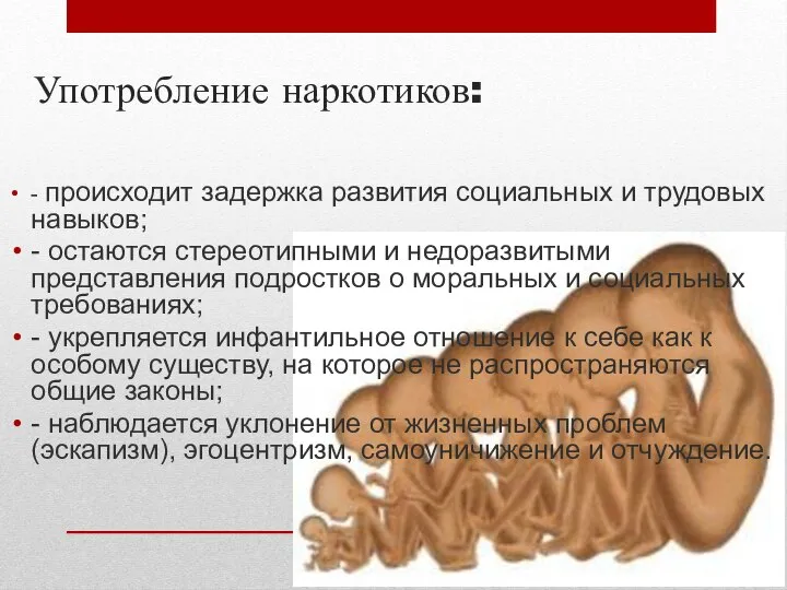 Употребление наркотиков: - происходит задержка развития социальных и трудовых навыков; -