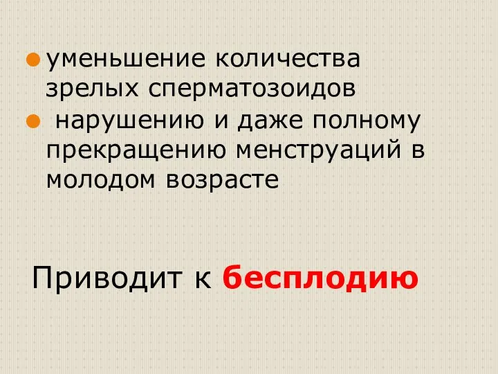 уменьшение количества зрелых сперматозоидов нарушению и даже полному прекращению менструаций в молодом возрасте Приводит к бесплодию