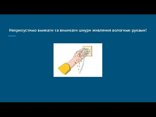 Неприпустимо вмикати та вимикати шнури живлення вологими руками!