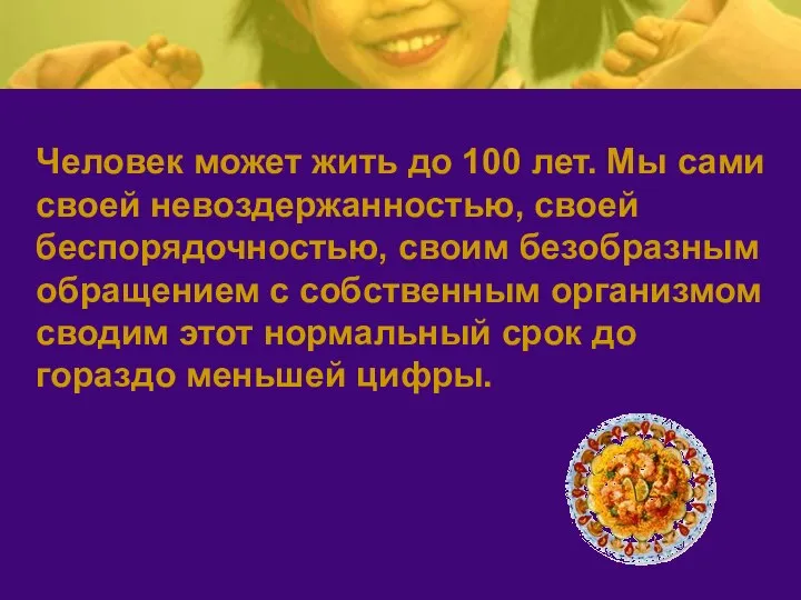 Человек может жить до 100 лет. Мы сами своей невоздержанностью, своей