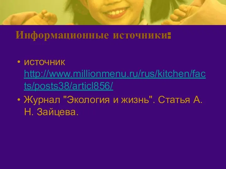 Информационные источники: источник http://www.millionmenu.ru/rus/kitchen/facts/posts38/articl856/ Журнал "Экология и жизнь". Статья А.Н. Зайцева.