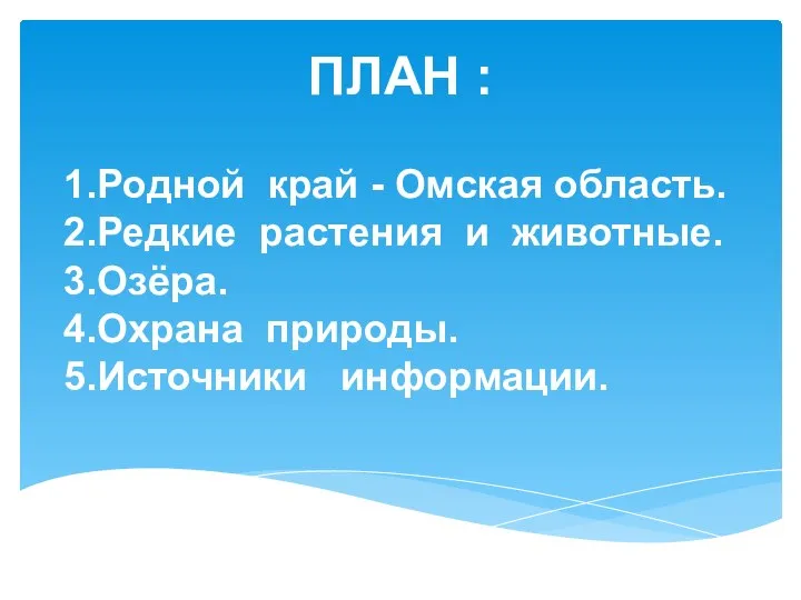 ПЛАН : 1.Родной край - Омская область. 2.Редкие растения и животные. 3.Озёра. 4.Охрана природы. 5.Источники информации.